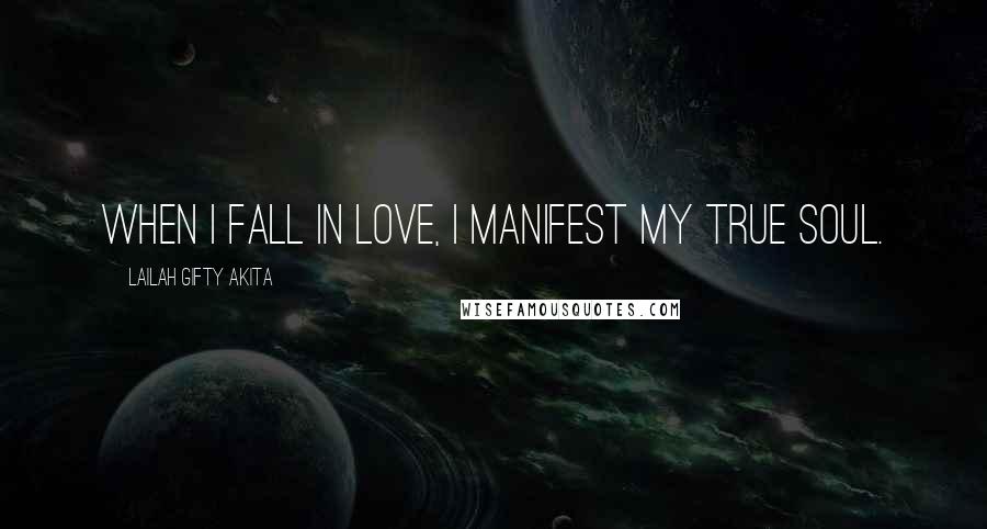 Lailah Gifty Akita Quotes: When I fall in love, I manifest my true soul.