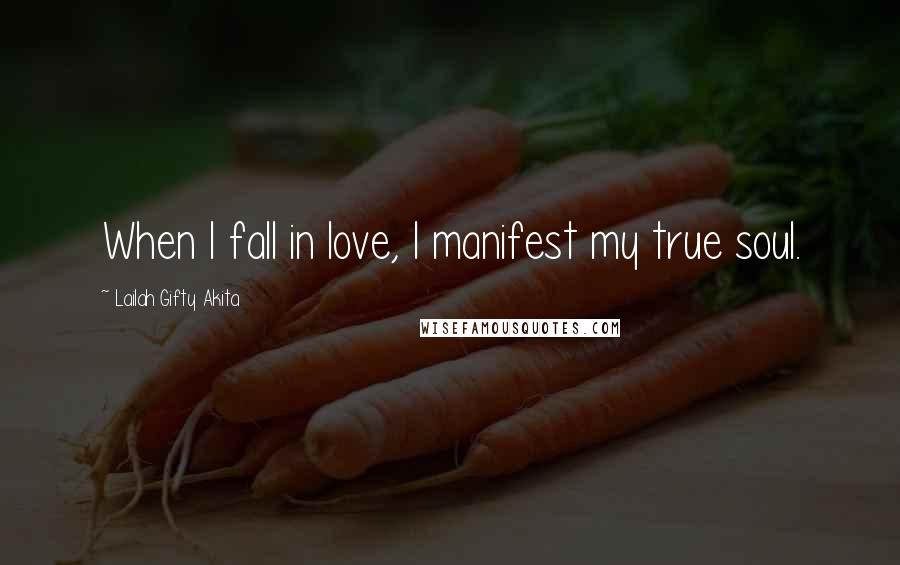 Lailah Gifty Akita Quotes: When I fall in love, I manifest my true soul.