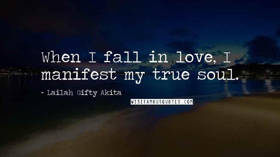 Lailah Gifty Akita Quotes: When I fall in love, I manifest my true soul.