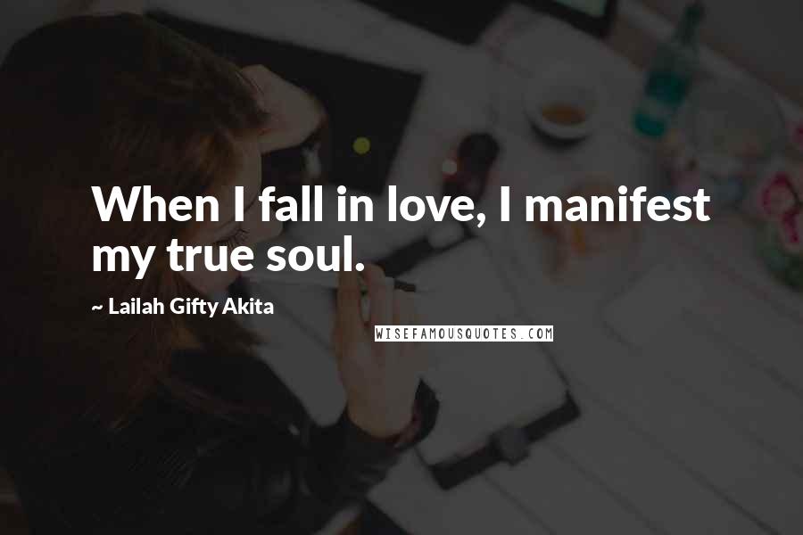 Lailah Gifty Akita Quotes: When I fall in love, I manifest my true soul.