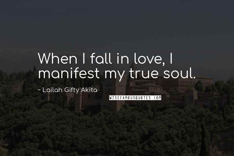 Lailah Gifty Akita Quotes: When I fall in love, I manifest my true soul.