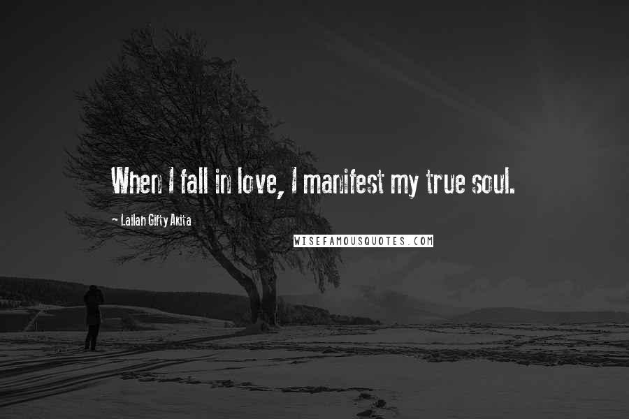 Lailah Gifty Akita Quotes: When I fall in love, I manifest my true soul.