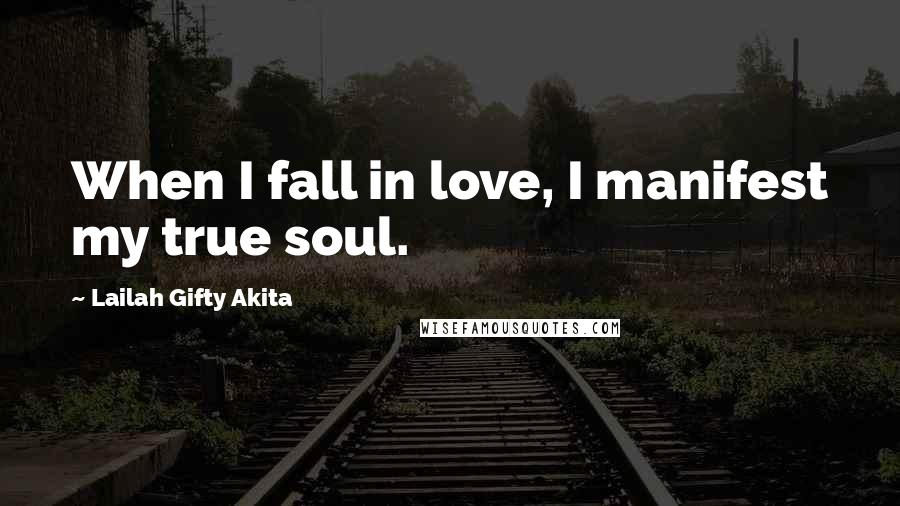 Lailah Gifty Akita Quotes: When I fall in love, I manifest my true soul.