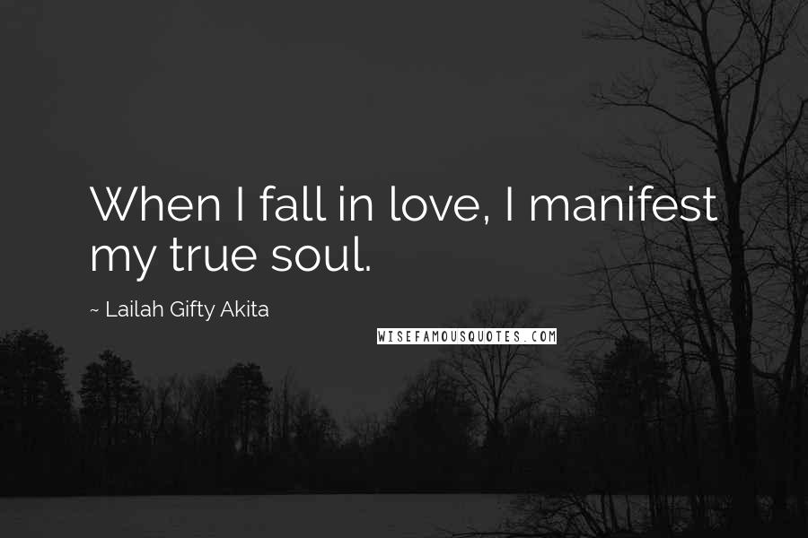 Lailah Gifty Akita Quotes: When I fall in love, I manifest my true soul.