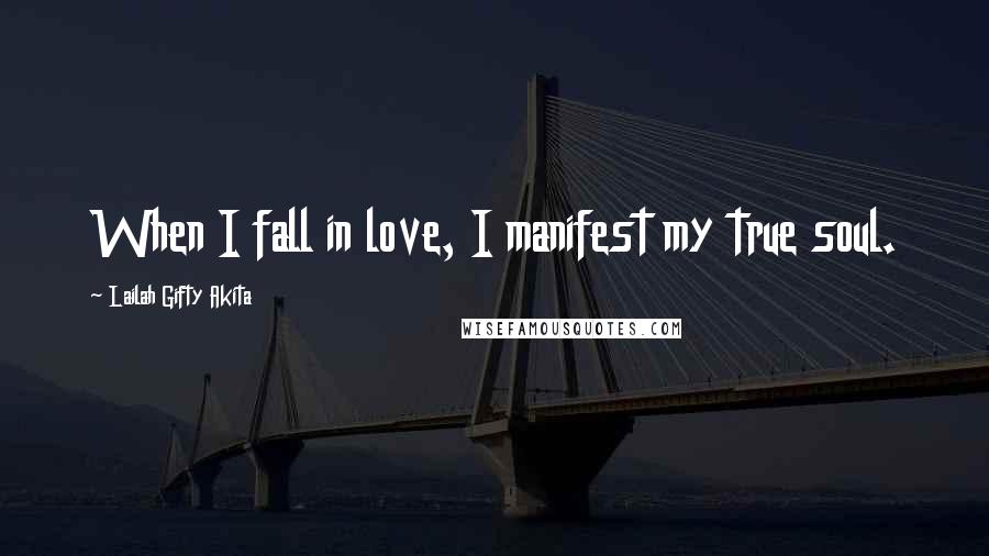 Lailah Gifty Akita Quotes: When I fall in love, I manifest my true soul.