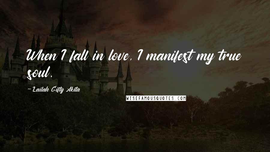 Lailah Gifty Akita Quotes: When I fall in love, I manifest my true soul.