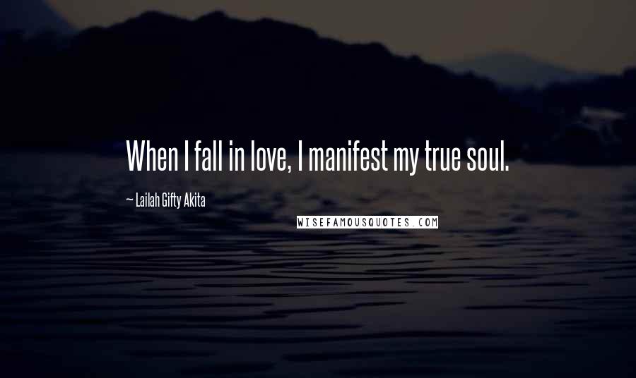 Lailah Gifty Akita Quotes: When I fall in love, I manifest my true soul.