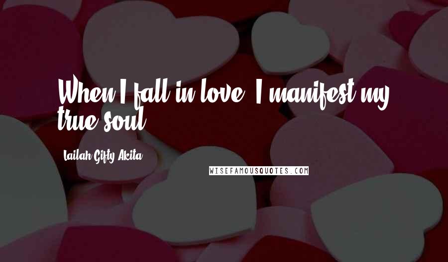 Lailah Gifty Akita Quotes: When I fall in love, I manifest my true soul.