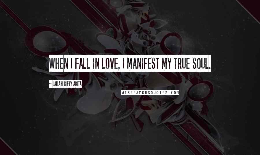 Lailah Gifty Akita Quotes: When I fall in love, I manifest my true soul.