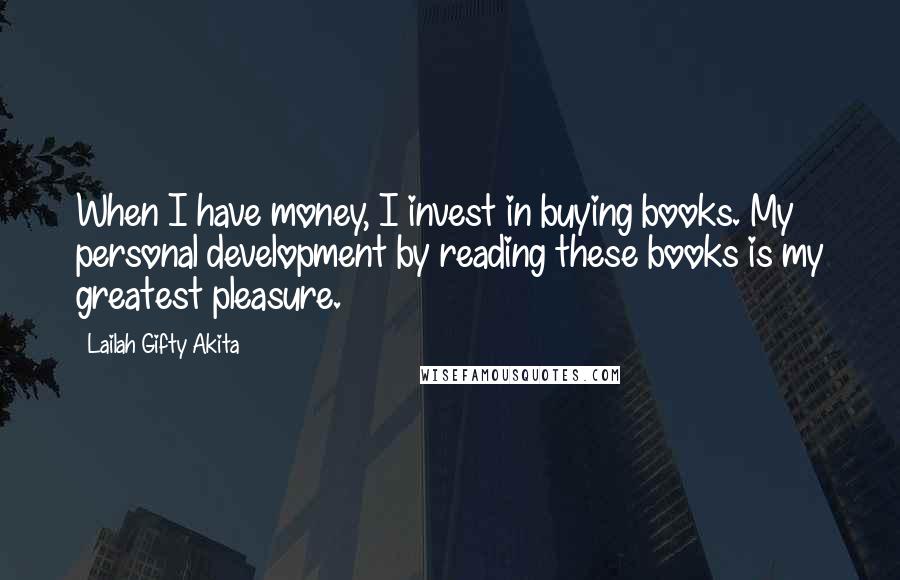 Lailah Gifty Akita Quotes: When I have money, I invest in buying books. My personal development by reading these books is my greatest pleasure.