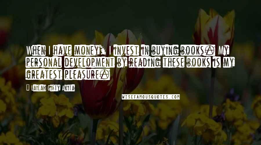 Lailah Gifty Akita Quotes: When I have money, I invest in buying books. My personal development by reading these books is my greatest pleasure.