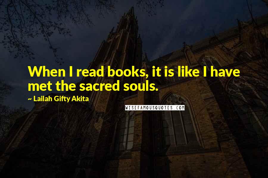 Lailah Gifty Akita Quotes: When I read books, it is like I have met the sacred souls.