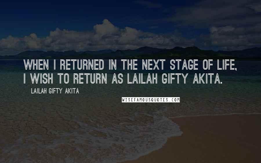 Lailah Gifty Akita Quotes: When I returned in the next stage of life, I wish to return as Lailah Gifty Akita.