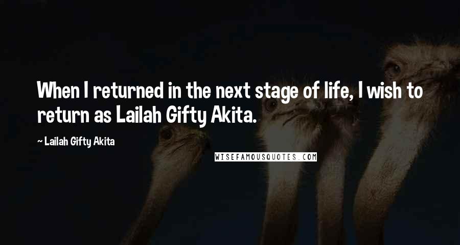 Lailah Gifty Akita Quotes: When I returned in the next stage of life, I wish to return as Lailah Gifty Akita.