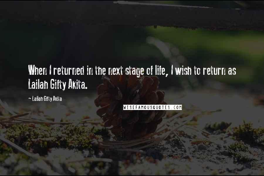 Lailah Gifty Akita Quotes: When I returned in the next stage of life, I wish to return as Lailah Gifty Akita.