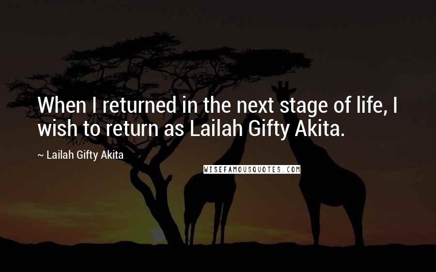 Lailah Gifty Akita Quotes: When I returned in the next stage of life, I wish to return as Lailah Gifty Akita.