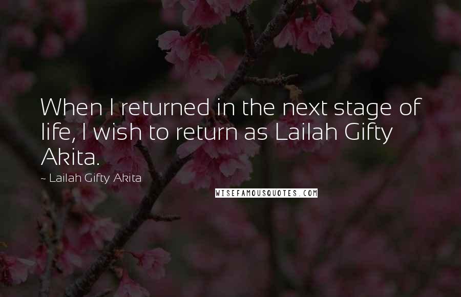 Lailah Gifty Akita Quotes: When I returned in the next stage of life, I wish to return as Lailah Gifty Akita.