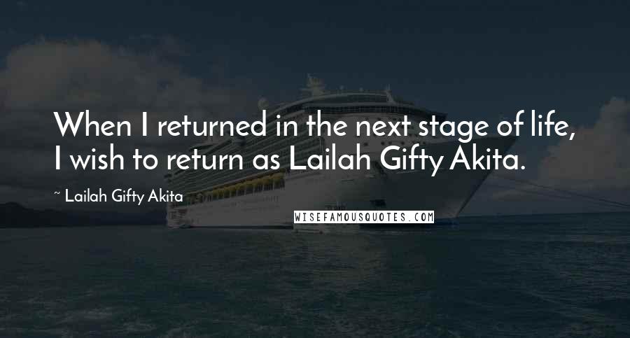 Lailah Gifty Akita Quotes: When I returned in the next stage of life, I wish to return as Lailah Gifty Akita.