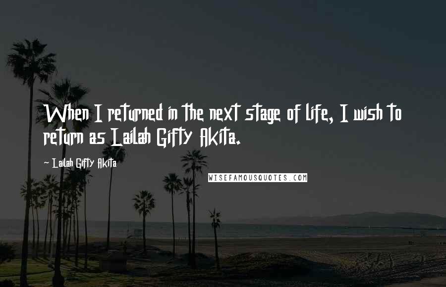 Lailah Gifty Akita Quotes: When I returned in the next stage of life, I wish to return as Lailah Gifty Akita.