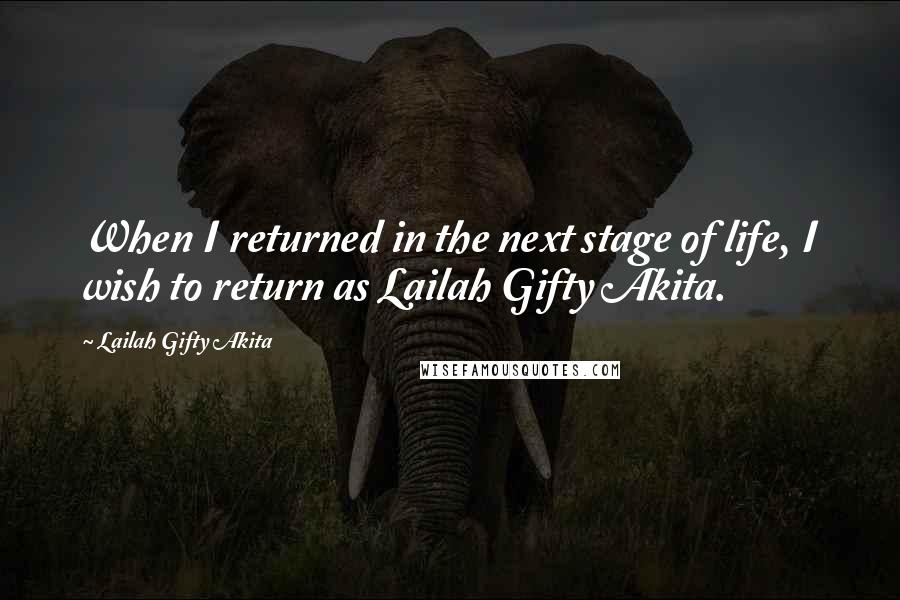 Lailah Gifty Akita Quotes: When I returned in the next stage of life, I wish to return as Lailah Gifty Akita.