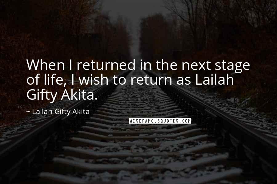 Lailah Gifty Akita Quotes: When I returned in the next stage of life, I wish to return as Lailah Gifty Akita.
