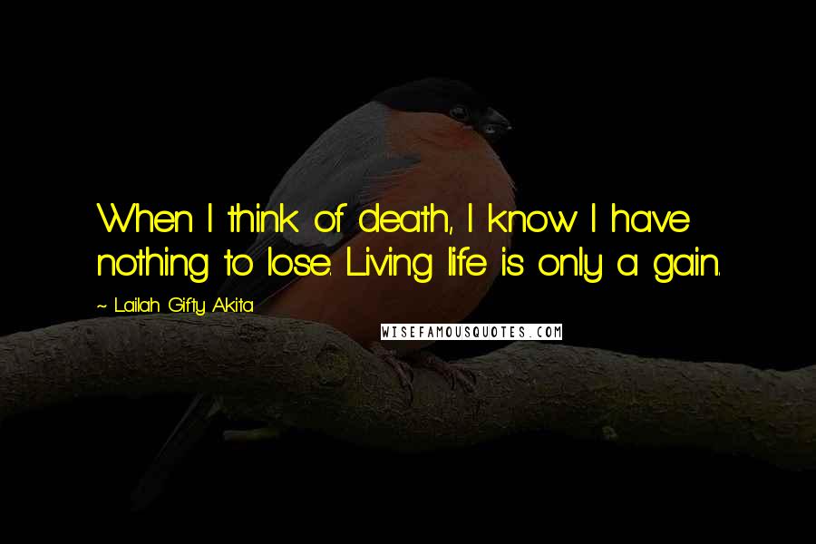 Lailah Gifty Akita Quotes: When I think of death, I know I have nothing to lose. Living life is only a gain.