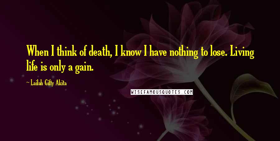 Lailah Gifty Akita Quotes: When I think of death, I know I have nothing to lose. Living life is only a gain.