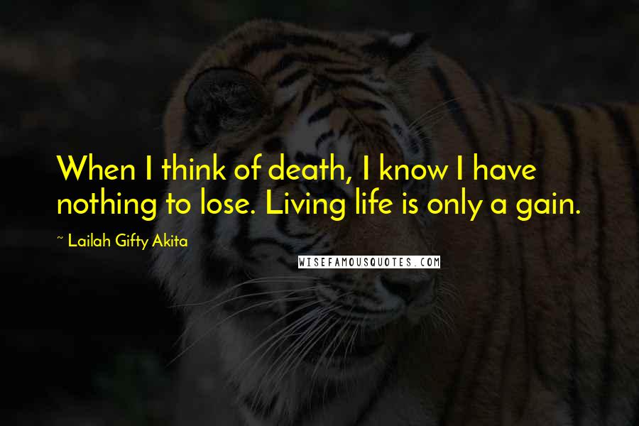 Lailah Gifty Akita Quotes: When I think of death, I know I have nothing to lose. Living life is only a gain.