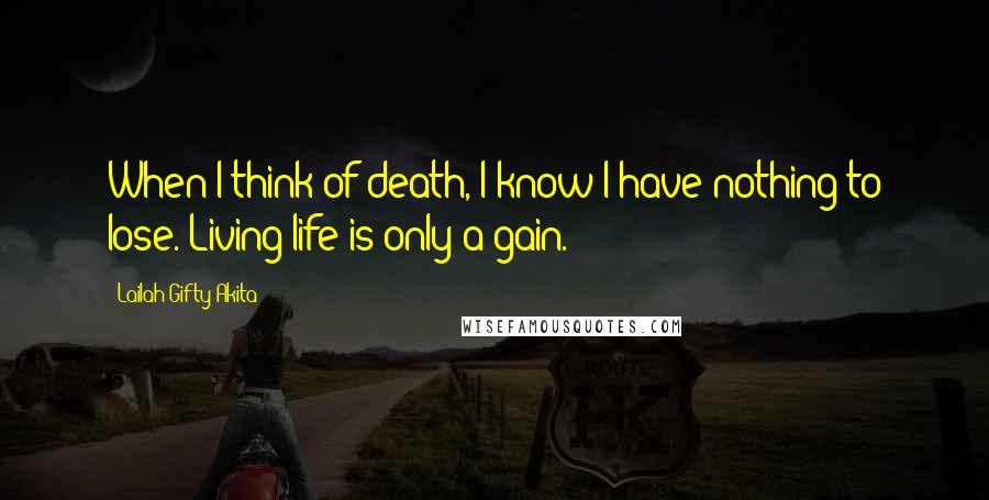 Lailah Gifty Akita Quotes: When I think of death, I know I have nothing to lose. Living life is only a gain.