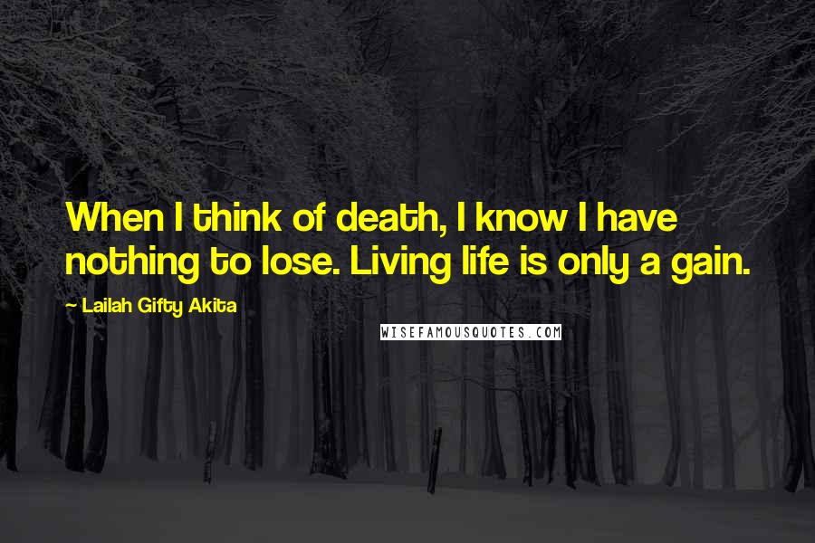 Lailah Gifty Akita Quotes: When I think of death, I know I have nothing to lose. Living life is only a gain.