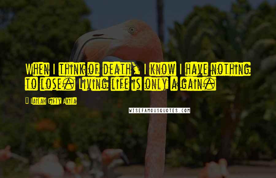 Lailah Gifty Akita Quotes: When I think of death, I know I have nothing to lose. Living life is only a gain.