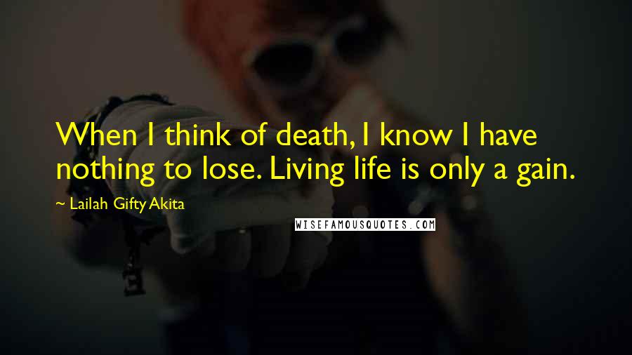 Lailah Gifty Akita Quotes: When I think of death, I know I have nothing to lose. Living life is only a gain.