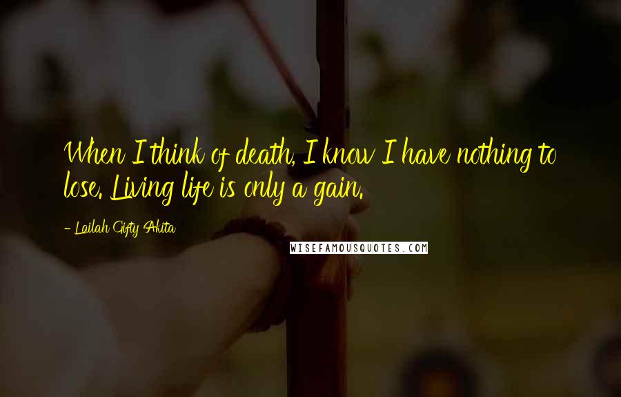 Lailah Gifty Akita Quotes: When I think of death, I know I have nothing to lose. Living life is only a gain.