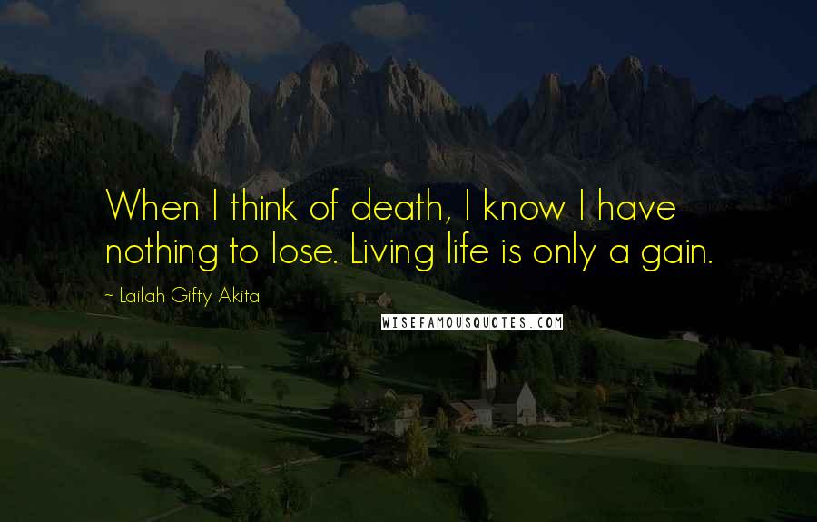 Lailah Gifty Akita Quotes: When I think of death, I know I have nothing to lose. Living life is only a gain.