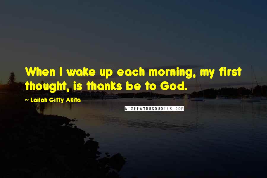 Lailah Gifty Akita Quotes: When I wake up each morning, my first thought, is thanks be to God.