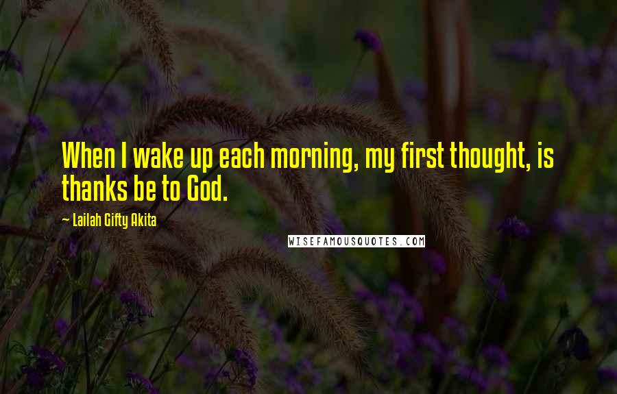 Lailah Gifty Akita Quotes: When I wake up each morning, my first thought, is thanks be to God.