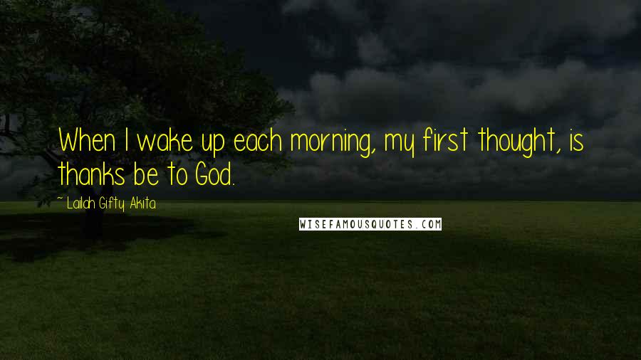 Lailah Gifty Akita Quotes: When I wake up each morning, my first thought, is thanks be to God.