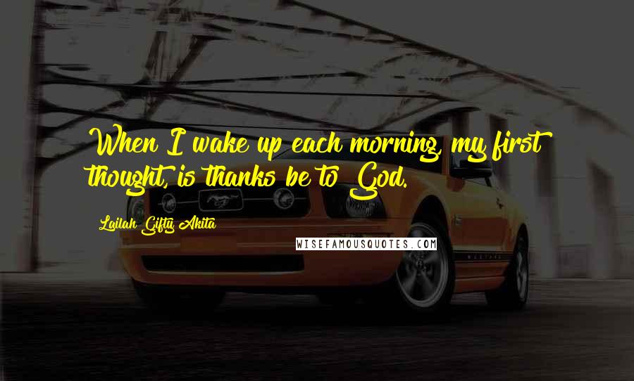 Lailah Gifty Akita Quotes: When I wake up each morning, my first thought, is thanks be to God.