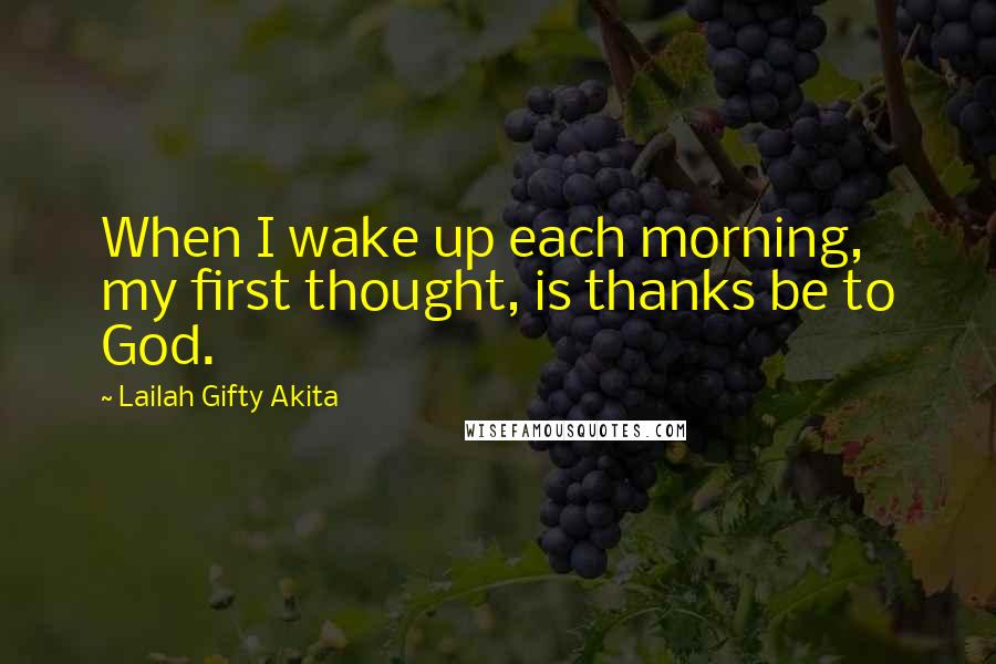 Lailah Gifty Akita Quotes: When I wake up each morning, my first thought, is thanks be to God.