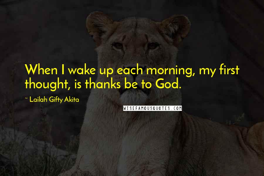 Lailah Gifty Akita Quotes: When I wake up each morning, my first thought, is thanks be to God.