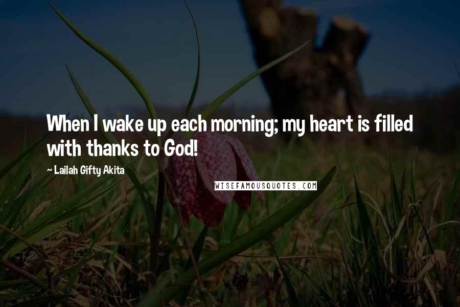 Lailah Gifty Akita Quotes: When I wake up each morning; my heart is filled with thanks to God!