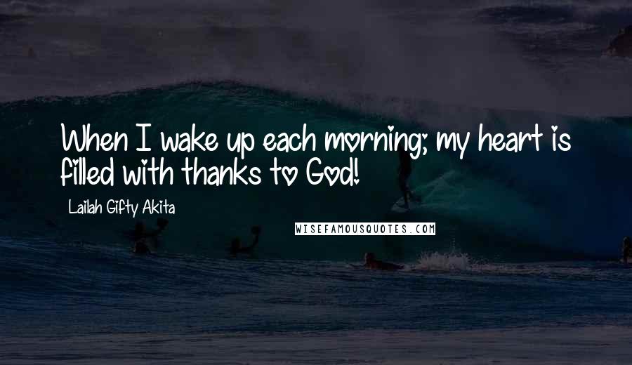 Lailah Gifty Akita Quotes: When I wake up each morning; my heart is filled with thanks to God!