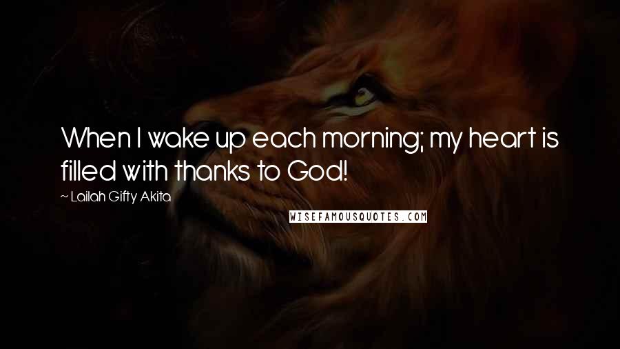 Lailah Gifty Akita Quotes: When I wake up each morning; my heart is filled with thanks to God!
