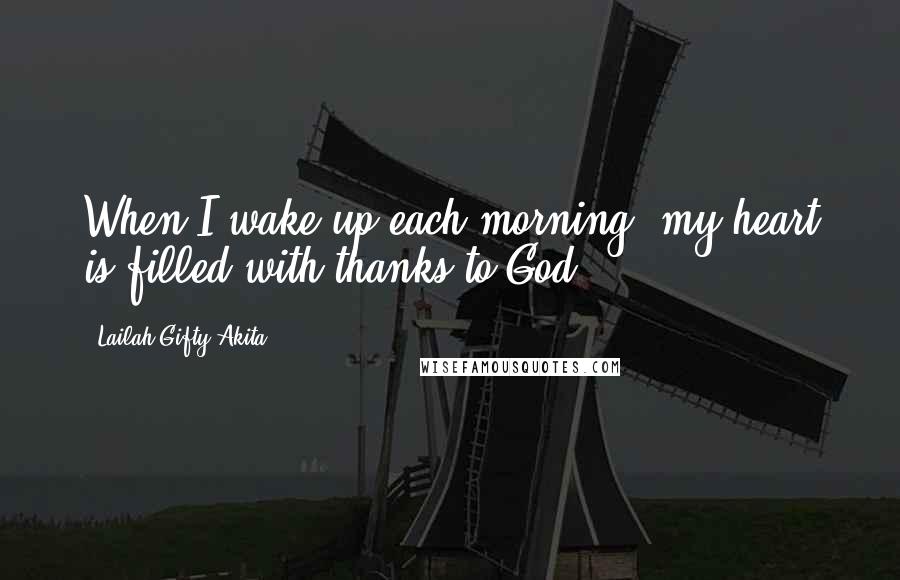 Lailah Gifty Akita Quotes: When I wake up each morning; my heart is filled with thanks to God!