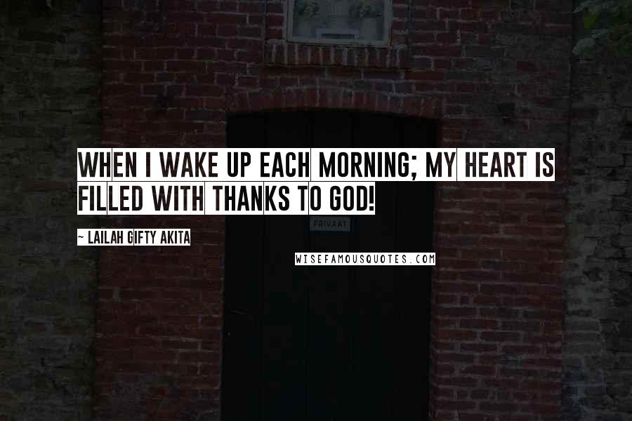 Lailah Gifty Akita Quotes: When I wake up each morning; my heart is filled with thanks to God!