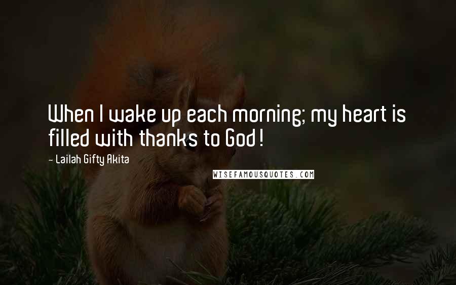 Lailah Gifty Akita Quotes: When I wake up each morning; my heart is filled with thanks to God!