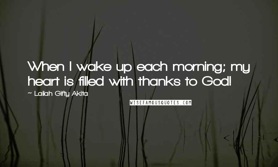 Lailah Gifty Akita Quotes: When I wake up each morning; my heart is filled with thanks to God!