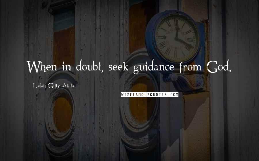 Lailah Gifty Akita Quotes: When in doubt, seek guidance from God.