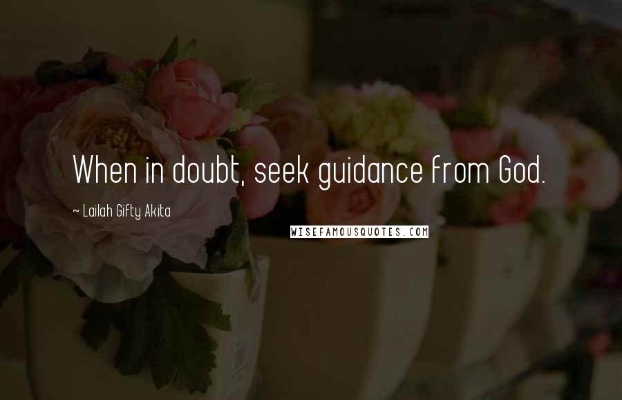 Lailah Gifty Akita Quotes: When in doubt, seek guidance from God.