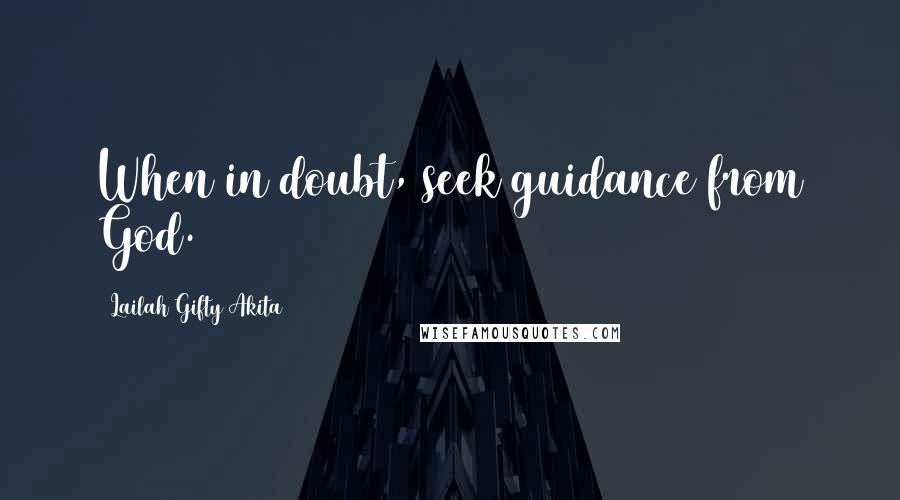 Lailah Gifty Akita Quotes: When in doubt, seek guidance from God.